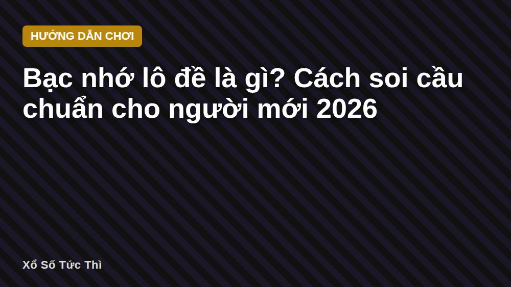 Bạc nhớ lô đề là gì? Cách soi cầu chuẩn cho người mới 2026
