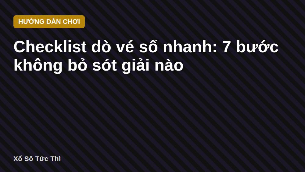 Checklist dò vé số nhanh: 7 bước không bỏ sót giải nào