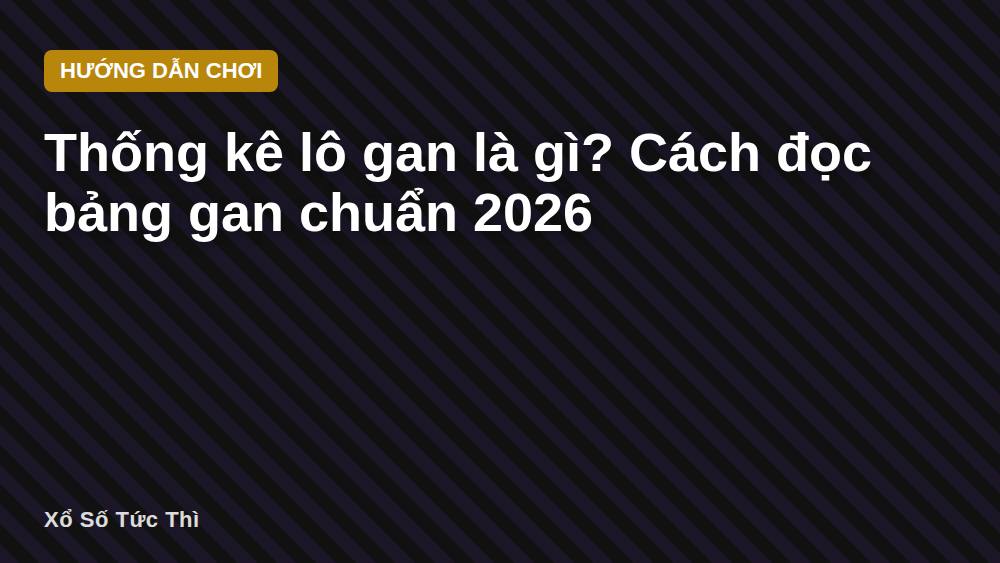 Thống kê lô gan là gì? Cách đọc bảng gan chuẩn 2026