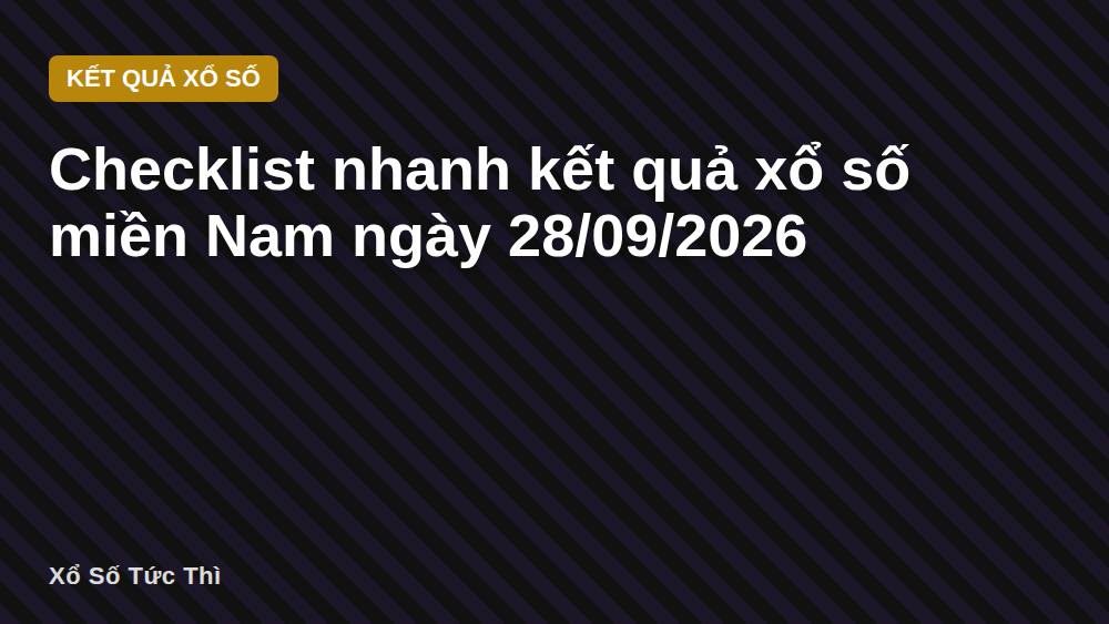 Checklist nhanh kết quả xổ số miền Nam ngày 28/09/2026