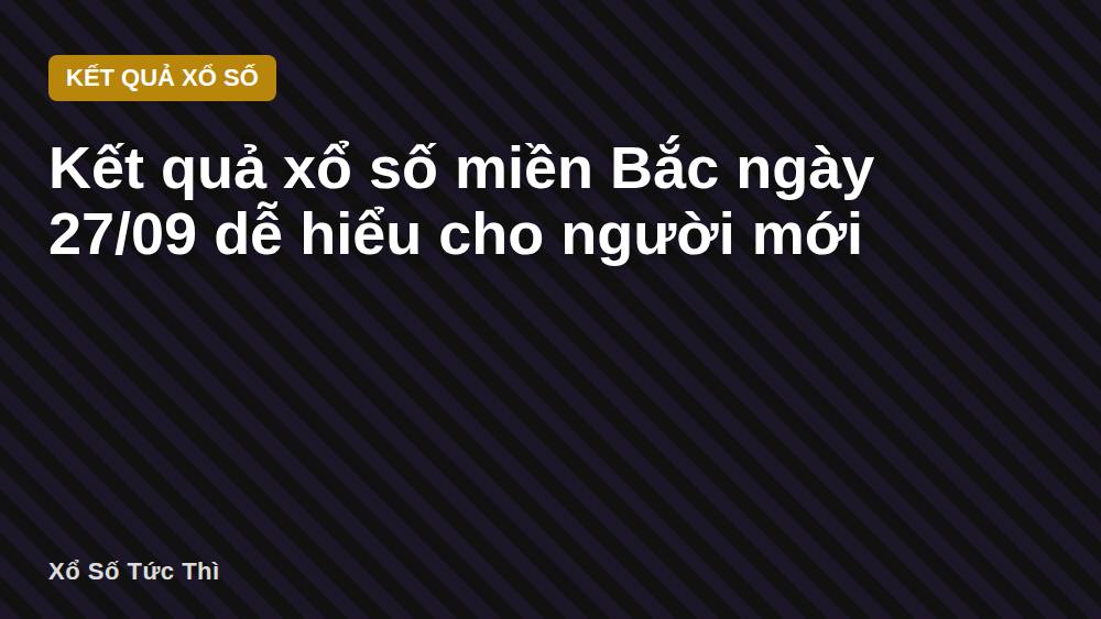 Kết quả xổ số miền Bắc ngày 27/09 dễ hiểu cho người mới