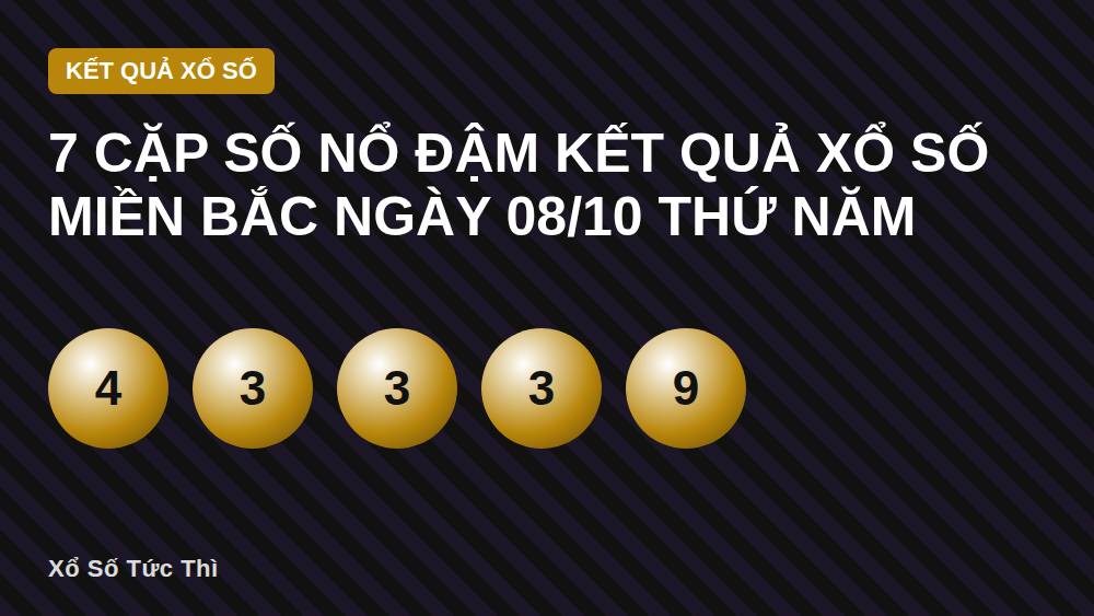 7 Cặp Số Nổ Đậm Kết Quả Xổ Số Miền Bắc Ngày 08/10 Thứ Năm