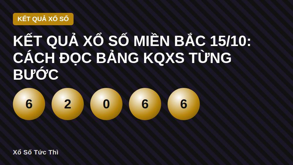 Kết quả xổ số miền Bắc 15/10: Cách đọc bảng KQXS từng bước