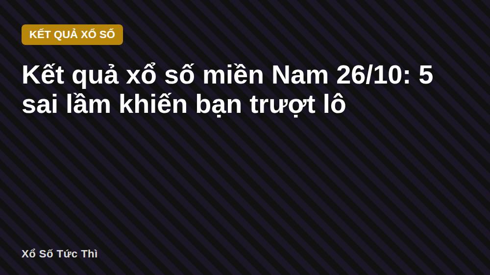 Kết quả xổ số miền Nam 26/10: 5 sai lầm khiến bạn trượt lô
