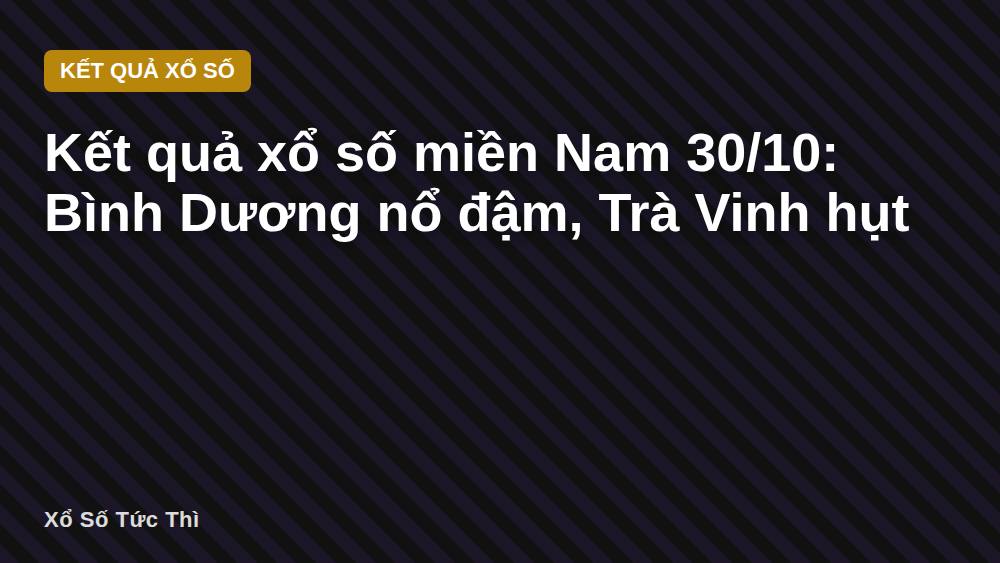 Kết quả xổ số miền Nam 30/10: Bình Dương nổ đậm, Trà Vinh hụt