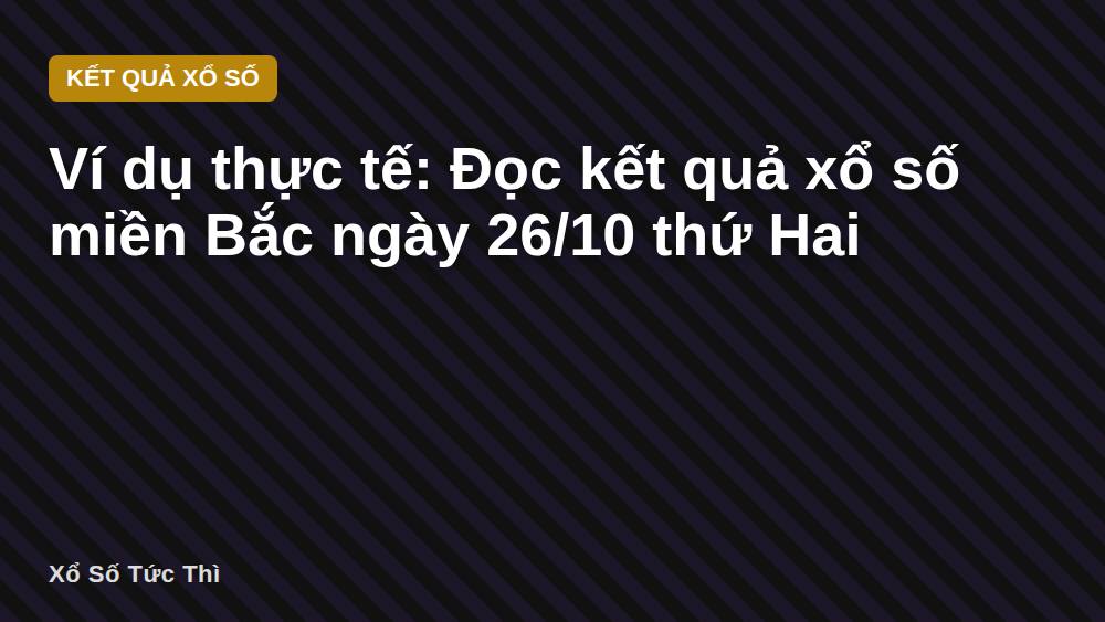 Ví dụ thực tế: Đọc kết quả xổ số miền Bắc ngày 26/10 thứ Hai