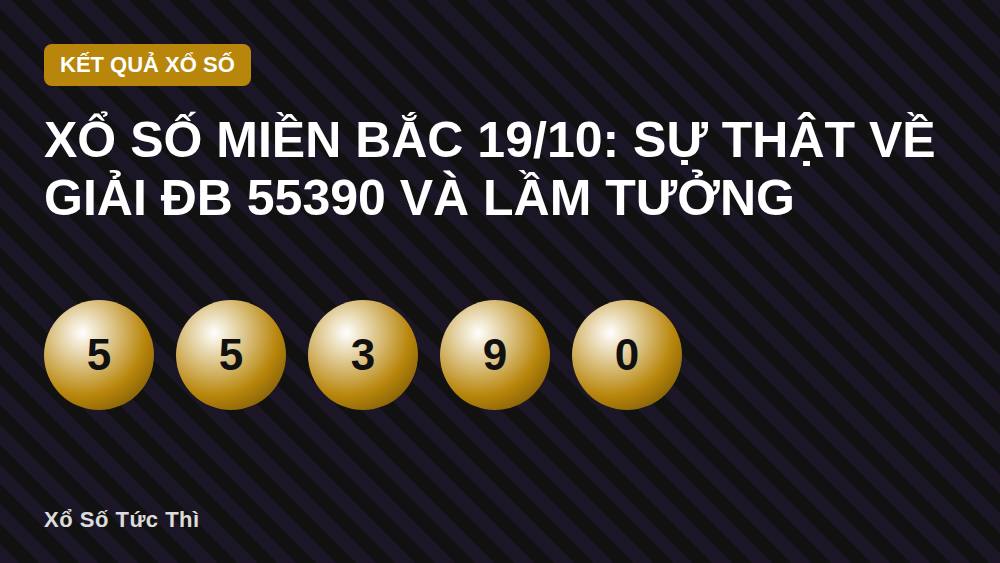 Xổ số miền Bắc 19/10: Sự thật về giải ĐB 55390 và lầm tưởng