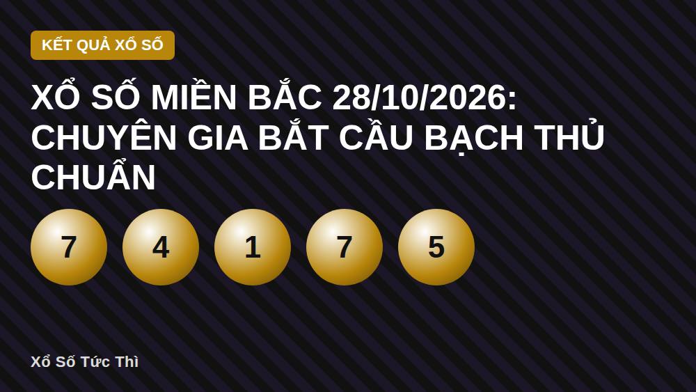 Xổ số miền Bắc 28/10/2026: Chuyên gia bắt cầu bạch thủ chuẩn