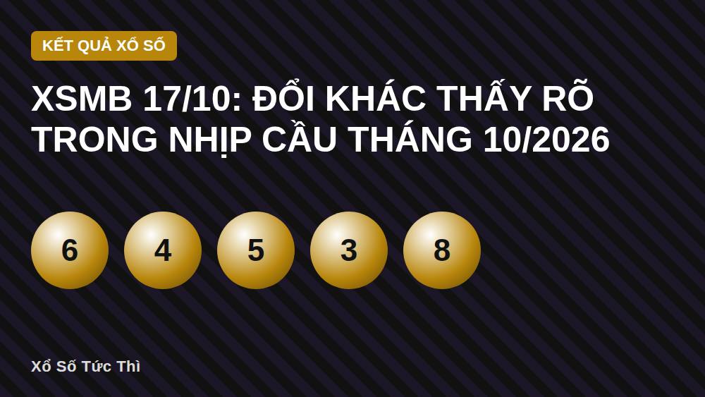 XSMB 17/10: Đổi khác thấy rõ trong nhịp cầu tháng 10/2026